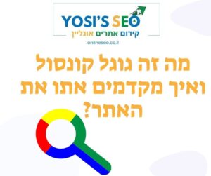 מה זה גוגל קונסול ואיך מקדמים אתו את האתר?